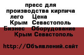 пресс для производства кирпича лего  › Цена ­ 40 000 - Крым, Севастополь Бизнес » Оборудование   . Крым,Севастополь